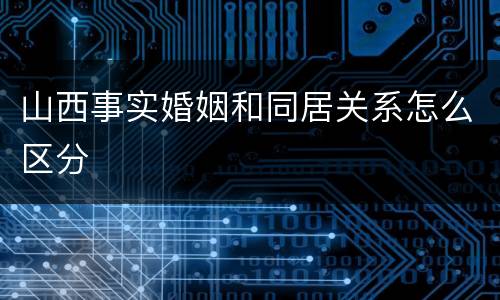 山西事实婚姻和同居关系怎么区分