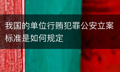 我国的单位行贿犯罪公安立案标准是如何规定
