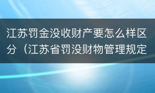 江苏罚金没收财产要怎么样区分（江苏省罚没财物管理规定）