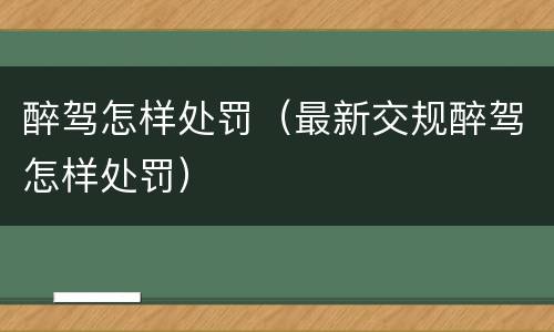 醉驾怎样处罚（最新交规醉驾怎样处罚）