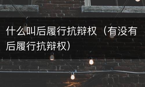 什么叫后履行抗辩权（有没有后履行抗辩权）