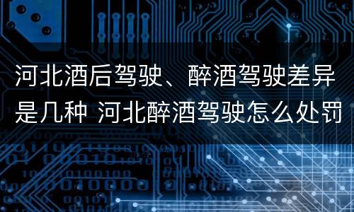 河北酒后驾驶、醉酒驾驶差异是几种 河北醉酒驾驶怎么处罚