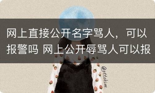 网上直接公开名字骂人，可以报警吗 网上公开辱骂人可以报警吗