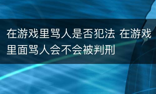 在游戏里骂人是否犯法 在游戏里面骂人会不会被判刑