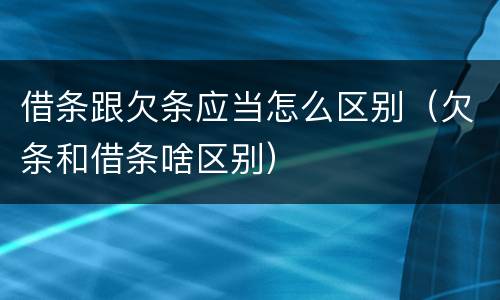 借条跟欠条应当怎么区别（欠条和借条啥区别）