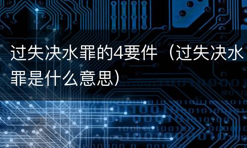 过失决水罪的4要件（过失决水罪是什么意思）