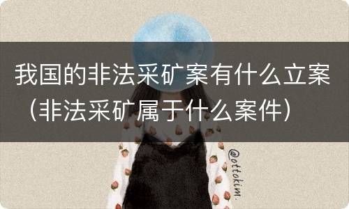我国的非法采矿案有什么立案（非法采矿属于什么案件）