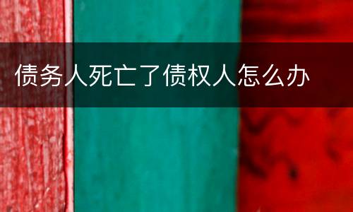 债务人死亡了债权人怎么办