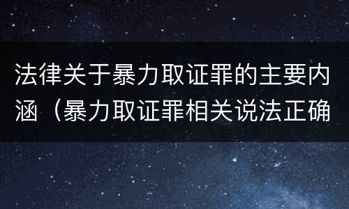 法律关于暴力取证罪的主要内涵（暴力取证罪相关说法正确的是）