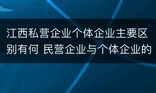 江西私营企业个体企业主要区别有何 民营企业与个体企业的区别