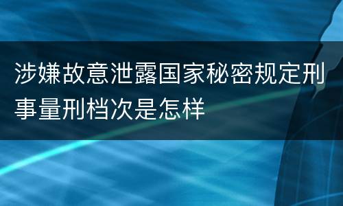 涉嫌故意泄露国家秘密规定刑事量刑档次是怎样