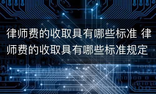 律师费的收取具有哪些标准 律师费的收取具有哪些标准规定