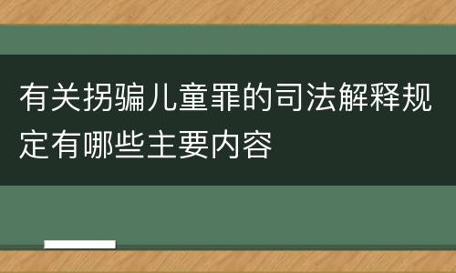 有关拐骗儿童罪的司法解释规定有哪些主要内容