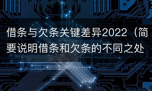 借条与欠条关键差异2022（简要说明借条和欠条的不同之处）
