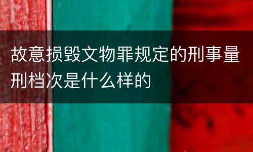 故意损毁文物罪规定的刑事量刑档次是什么样的