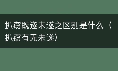 扒窃既遂未遂之区别是什么（扒窃有无未遂）