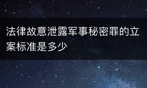 法律故意泄露军事秘密罪的立案标准是多少