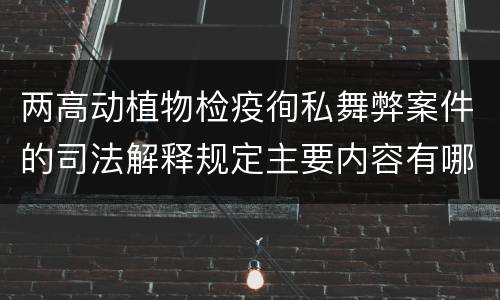 两高动植物检疫徇私舞弊案件的司法解释规定主要内容有哪些