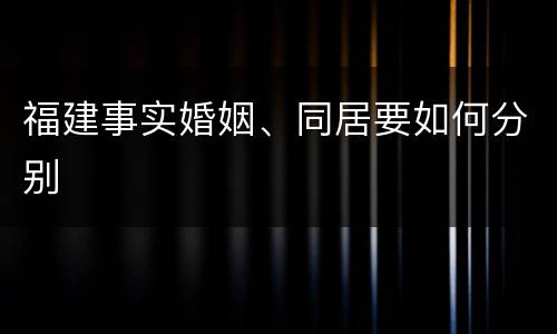 福建事实婚姻、同居要如何分别
