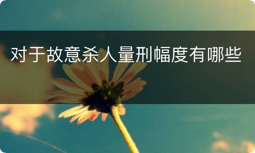 对于故意杀人量刑幅度有哪些