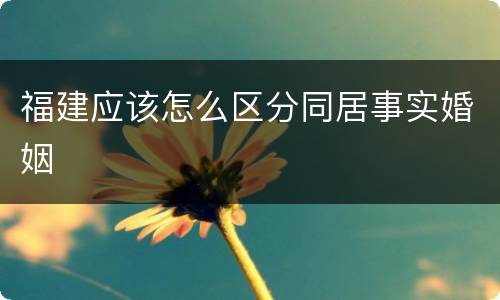 福建应该怎么区分同居事实婚姻