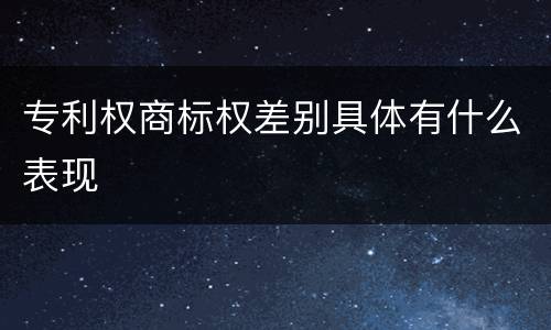 专利权商标权差别具体有什么表现