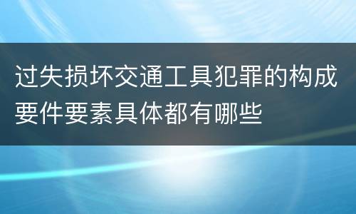 过失损坏交通工具犯罪的构成要件要素具体都有哪些