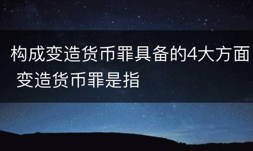 构成变造货币罪具备的4大方面 变造货币罪是指