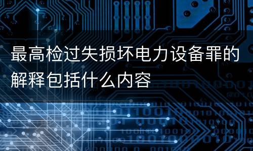 最高检过失损坏电力设备罪的解释包括什么内容