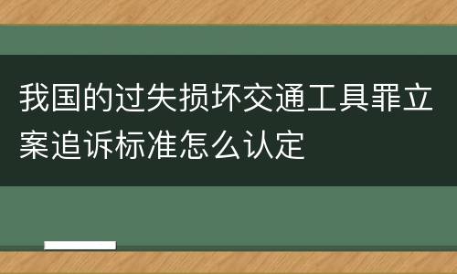 我国的过失损坏交通工具罪立案追诉标准怎么认定