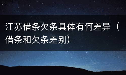 江苏借条欠条具体有何差异（借条和欠条差别）