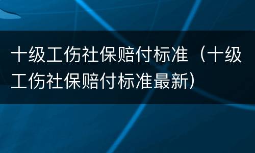十级工伤社保赔付标准（十级工伤社保赔付标准最新）