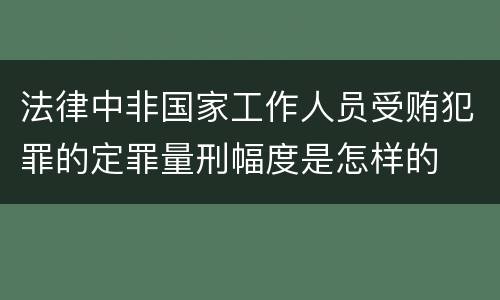 法律中非国家工作人员受贿犯罪的定罪量刑幅度是怎样的