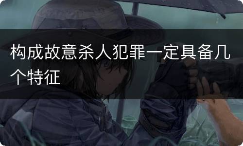 构成故意杀人犯罪一定具备几个特征