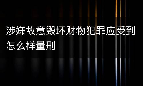 涉嫌故意毁坏财物犯罪应受到怎么样量刑