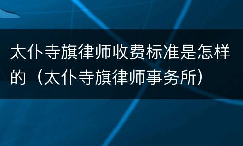 太仆寺旗律师收费标准是怎样的（太仆寺旗律师事务所）