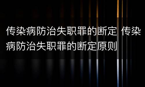 传染病防治失职罪的断定 传染病防治失职罪的断定原则