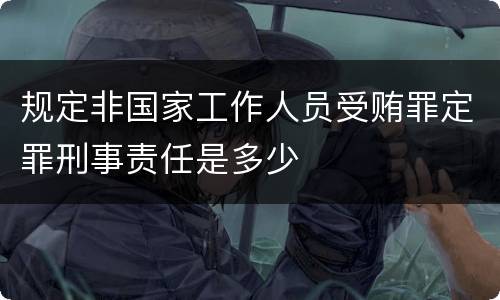 规定非国家工作人员受贿罪定罪刑事责任是多少