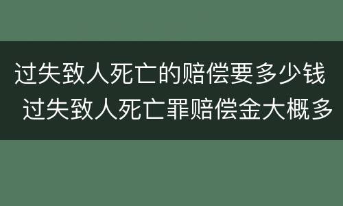 过失致人死亡的赔偿要多少钱 过失致人死亡罪赔偿金大概多钱