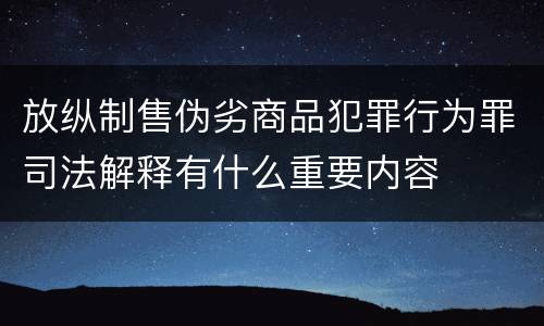 放纵制售伪劣商品犯罪行为罪司法解释有什么重要内容