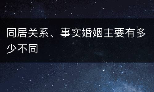 同居关系、事实婚姻主要有多少不同