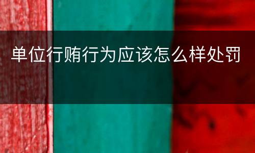 单位行贿行为应该怎么样处罚