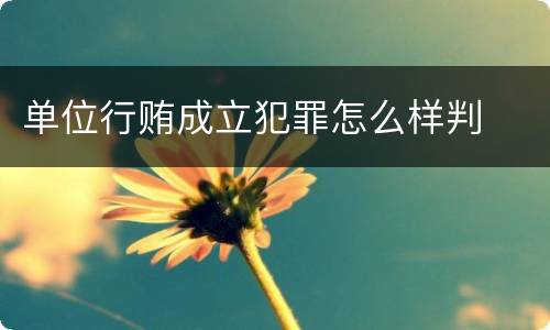 单位行贿成立犯罪怎么样判