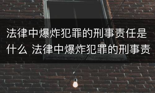 法律中爆炸犯罪的刑事责任是什么 法律中爆炸犯罪的刑事责任是什么