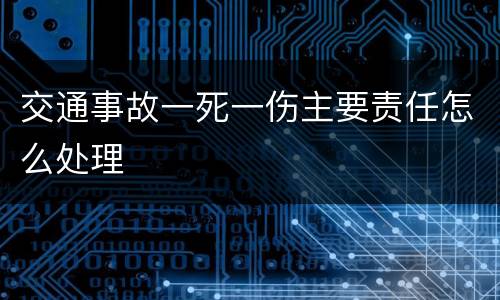 交通事故一死一伤主要责任怎么处理