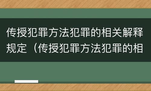 传授犯罪方法犯罪的相关解释规定（传授犯罪方法犯罪的相关解释规定是什么）