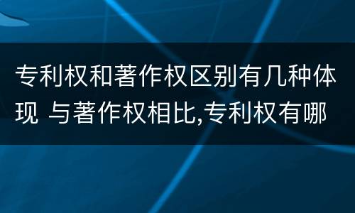 专利权和著作权区别有几种体现 与著作权相比,专利权有哪些特征