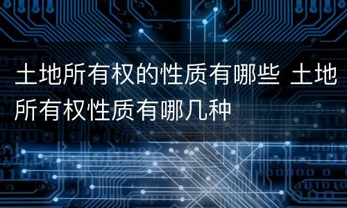 土地所有权的性质有哪些 土地所有权性质有哪几种