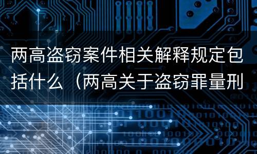 两高盗窃案件相关解释规定包括什么（两高关于盗窃罪量刑数额）