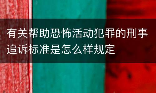 有关帮助恐怖活动犯罪的刑事追诉标准是怎么样规定